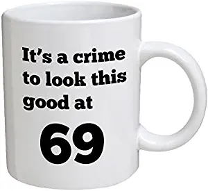 Funny Mug Birthday - It's a crime to look this good at 69, 69th - 11 OZ Coffee Mugs - Funny Inspirational and sarcasm - By A Mug To Keep TM